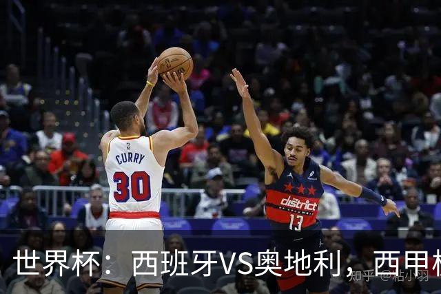 世界杯：西班牙VS奥地利，西甲极致传控硬刚德甲疯抢，奥地利能否再造冷门奇迹？比分预测