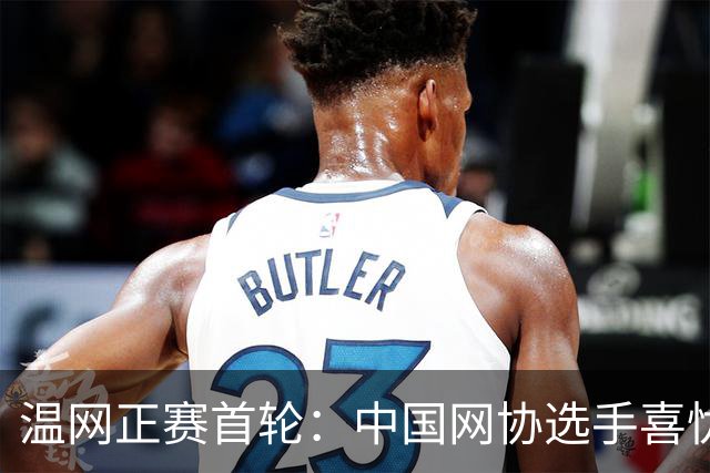 温网正赛首轮：中国网协选手喜忧参半