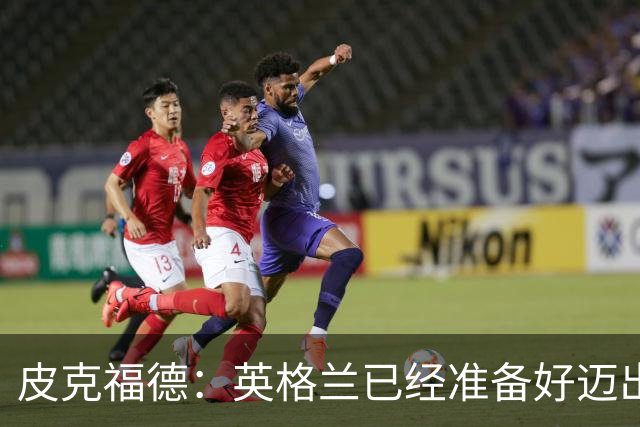 皮克福德：英格兰已经准备好迈出最后一步，去赢得冠军