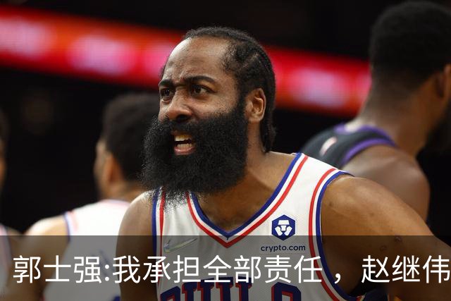郭士强:我承担全部责任 ，赵继伟:下一场全力以赴 中国男篮有退路了