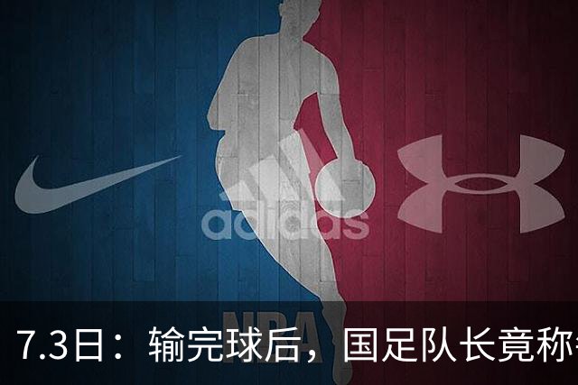 7.3日：输完球后，国足队长竟称每天吃海参不止，球迷怒了，绝对不是海参